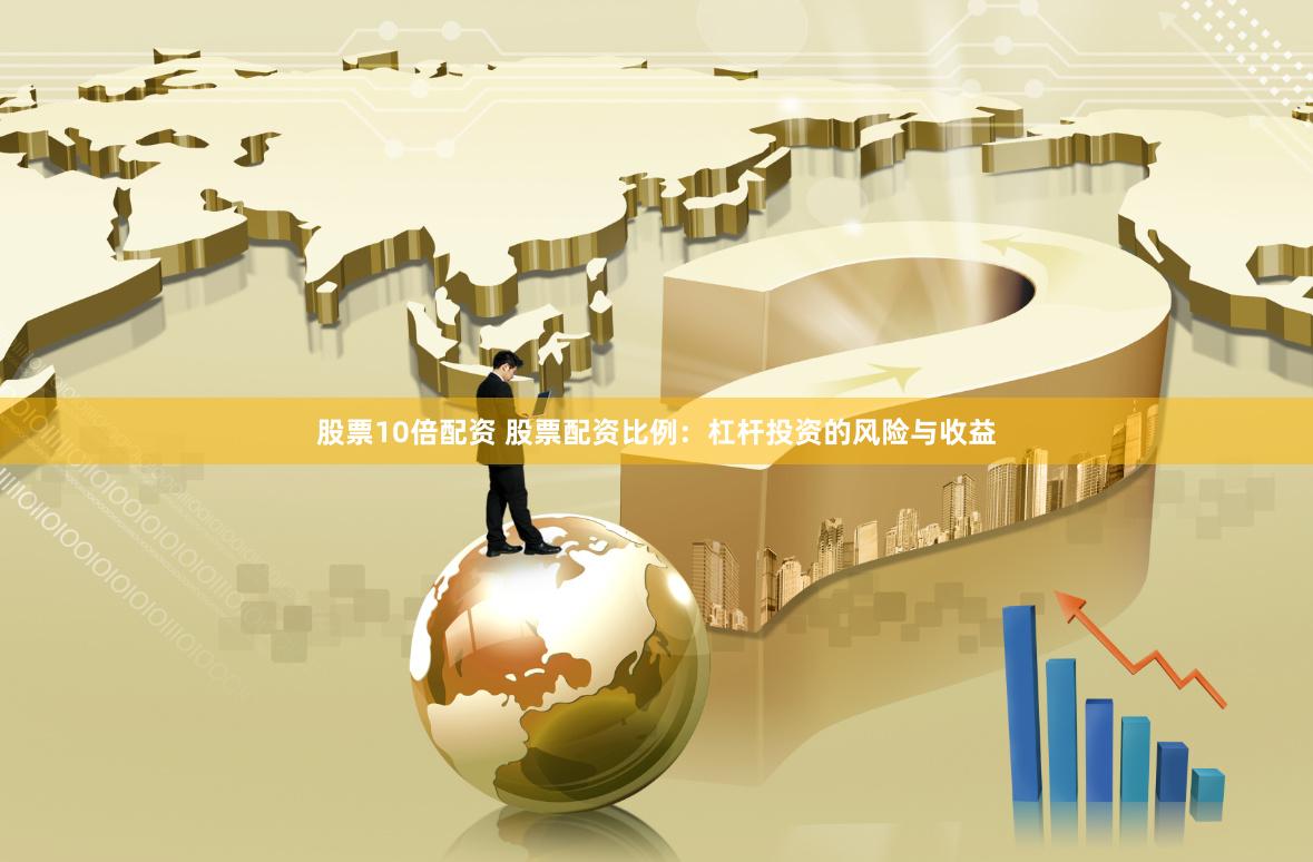 股票10倍配资 股票配资比例：杠杆投资的风险与收益