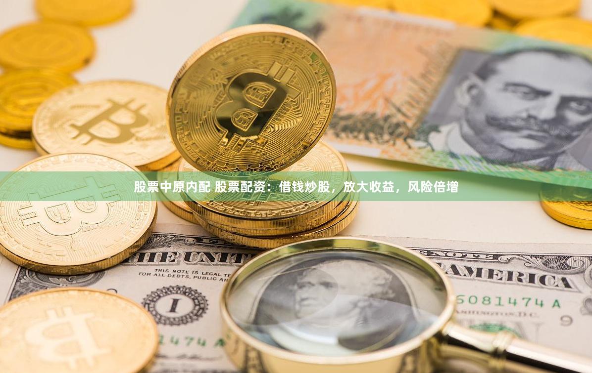 股票中原内配 股票配资：借钱炒股，放大收益，风险倍增