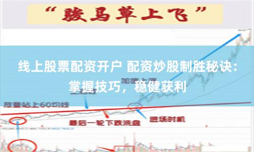 线上股票配资开户 配资炒股制胜秘诀：掌握技巧，稳健获利