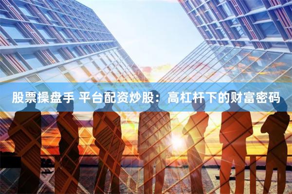 股票操盘手 平台配资炒股：高杠杆下的财富密码