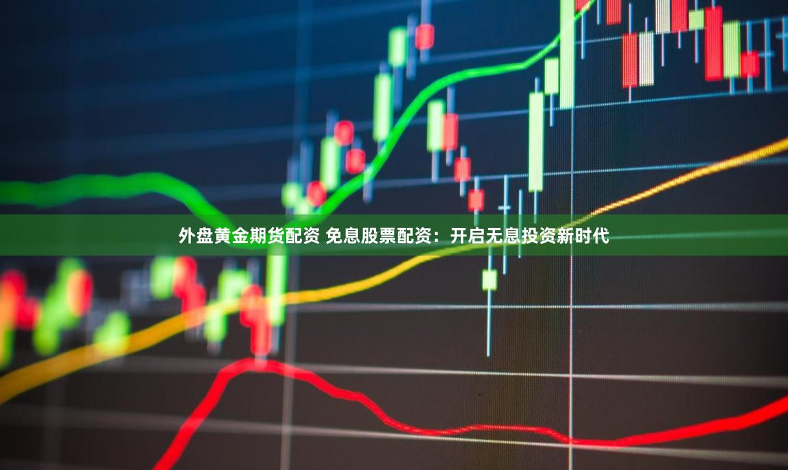 外盘黄金期货配资 免息股票配资：开启无息投资新时代