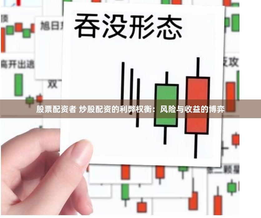 股票配资者 炒股配资的利弊权衡：风险与收益的博弈