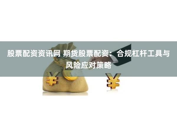 股票配资资讯网 期货股票配资：合规杠杆工具与风险应对策略