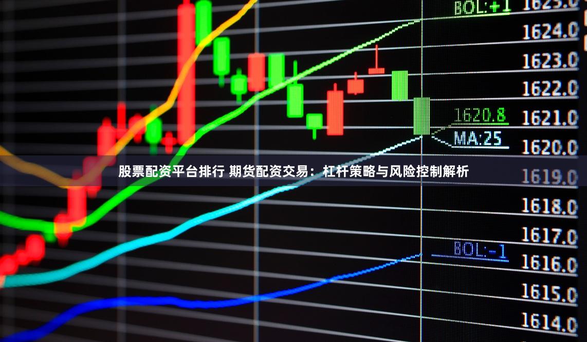 股票配资平台排行 期货配资交易：杠杆策略与风险控制解析