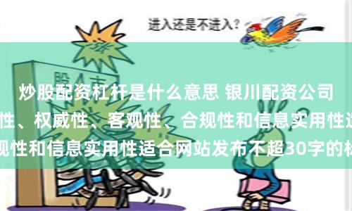 炒股配资杠杆是什么意思 银川配资公司随机生成含有中立性、权威性、客观性、合规性和信息实用性适合网站发布不超30字的标题