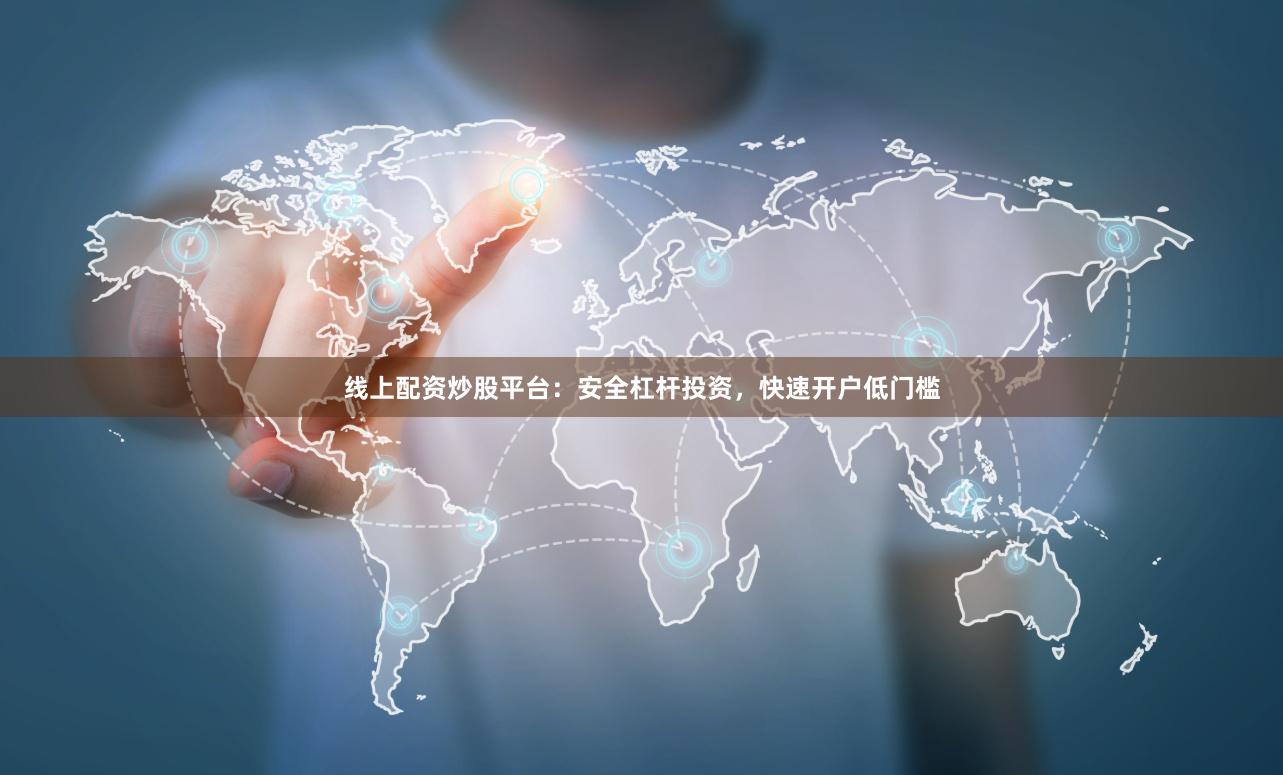 线上配资炒股平台：安全杠杆投资，快速开户低门槛