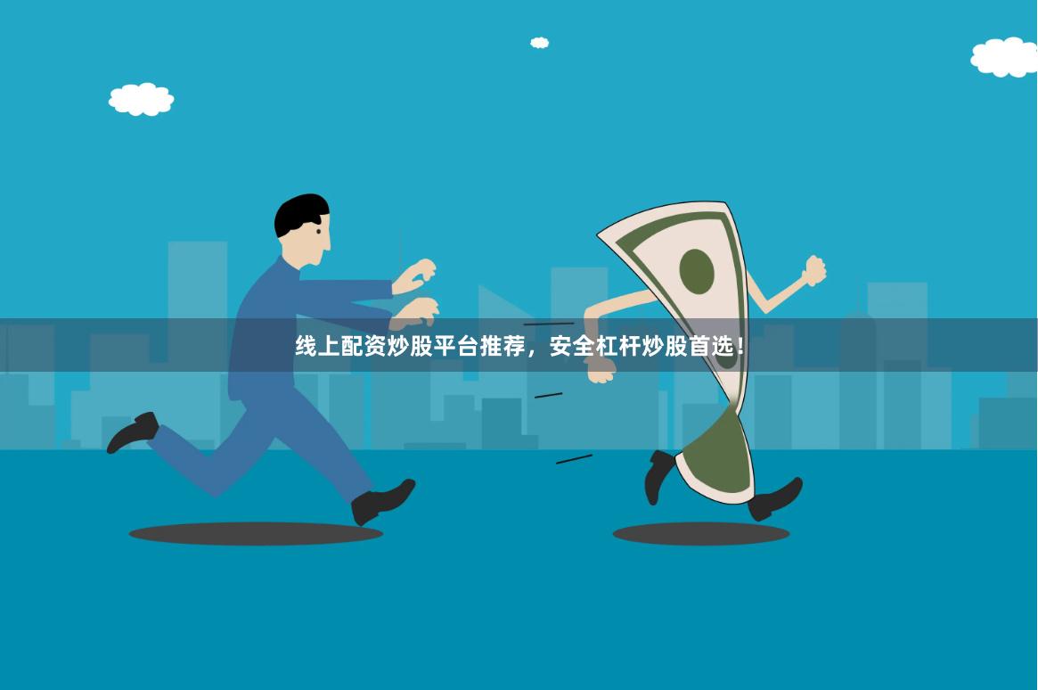 线上配资炒股平台推荐，安全杠杆炒股首选！