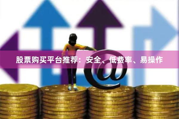 股票购买平台推荐：安全、低费率、易操作