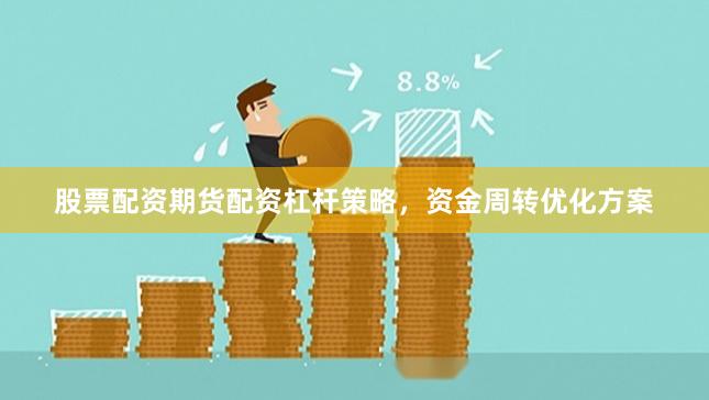 股票配资期货配资杠杆策略，资金周转优化方案