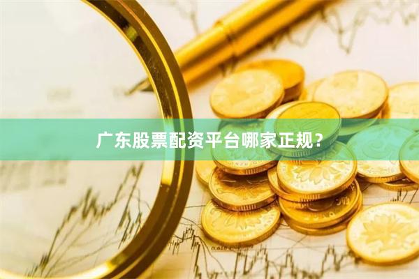 广东股票配资平台哪家正规？