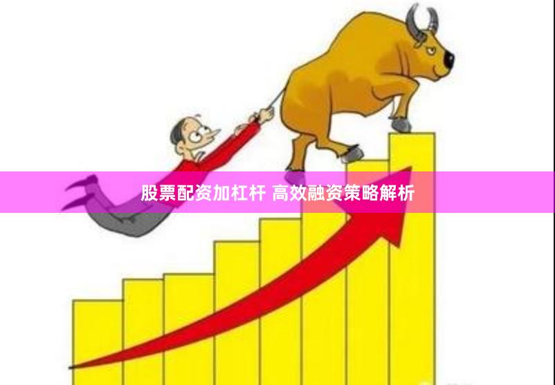 股票配资加杠杆 高效融资策略解析