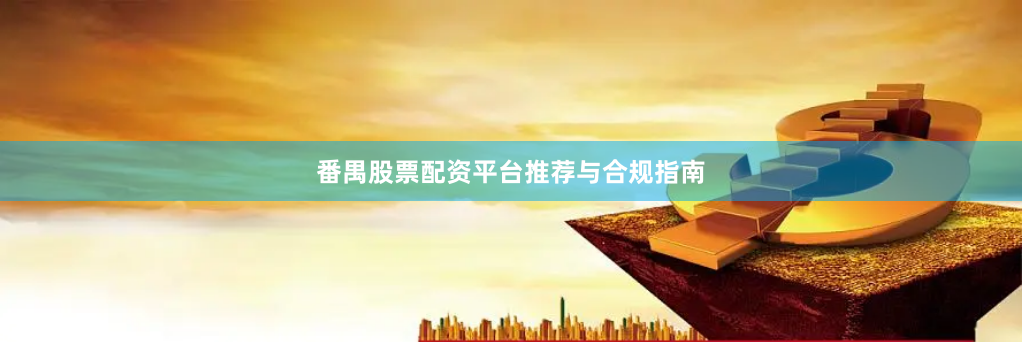 番禺股票配资平台推荐与合规指南