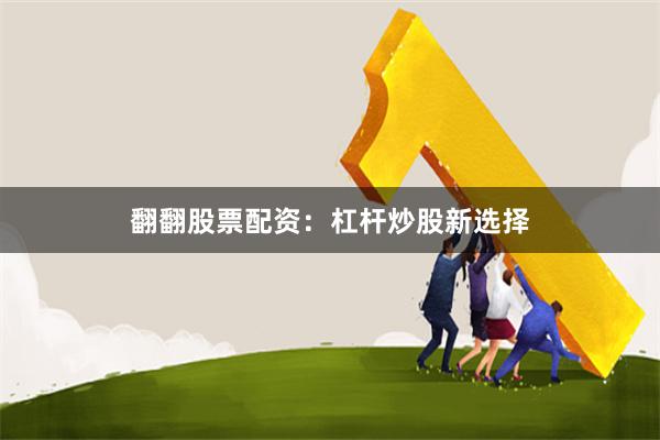翻翻股票配资：杠杆炒股新选择