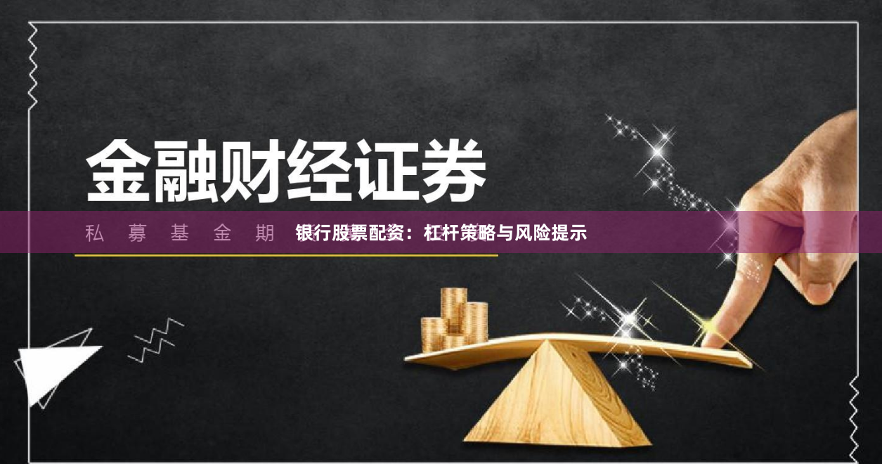 银行股票配资：杠杆策略与风险提示