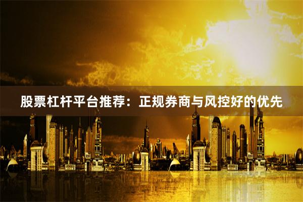 股票杠杆平台推荐：正规券商与风控好的优先