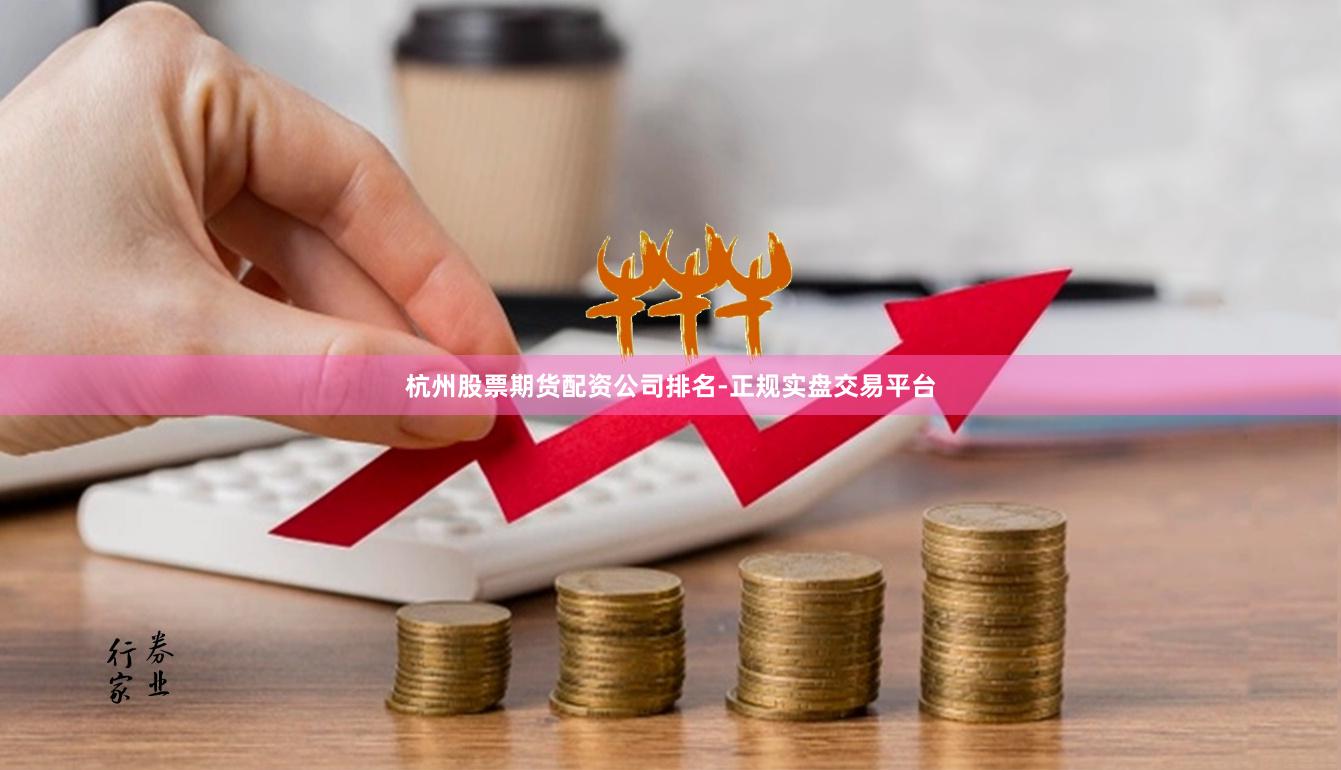 杭州股票期货配资公司排名-正规实盘交易平台