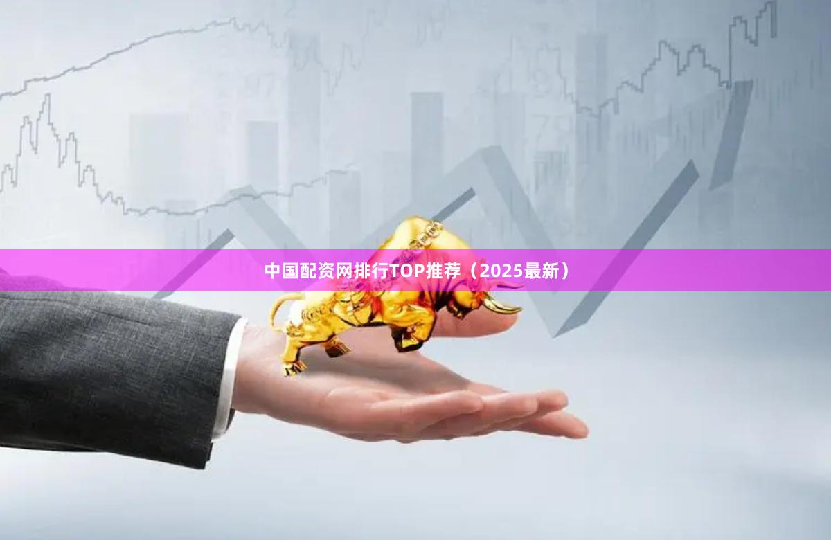 中国配资网排行TOP推荐（2025最新）