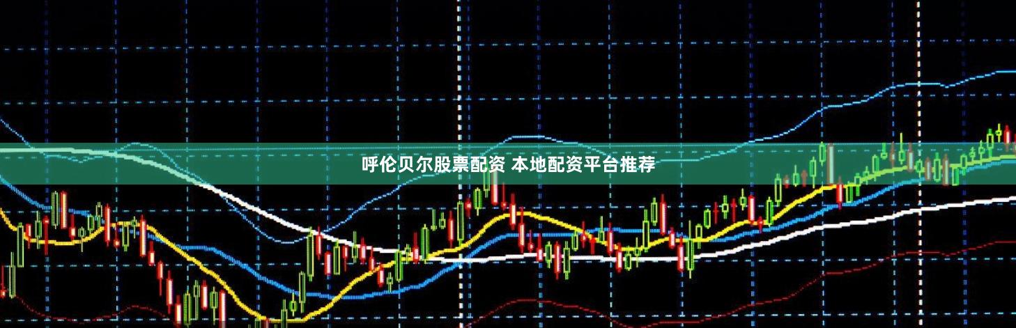 呼伦贝尔股票配资 本地配资平台推荐