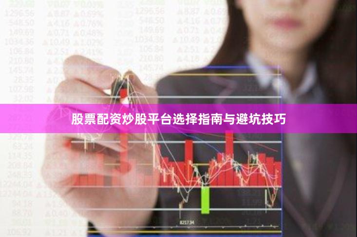 股票配资炒股平台选择指南与避坑技巧